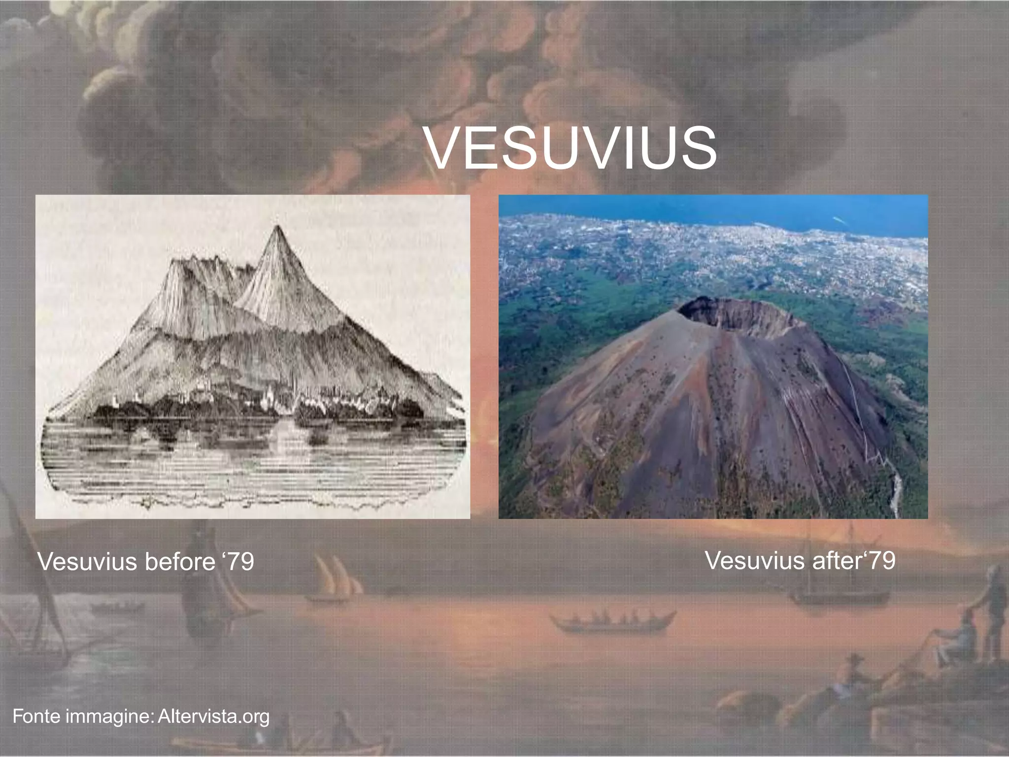 VESUVIUS
Vesuvius before ‘79 Vesuvius after‘79
Fonte immagine:Altervista.org
 