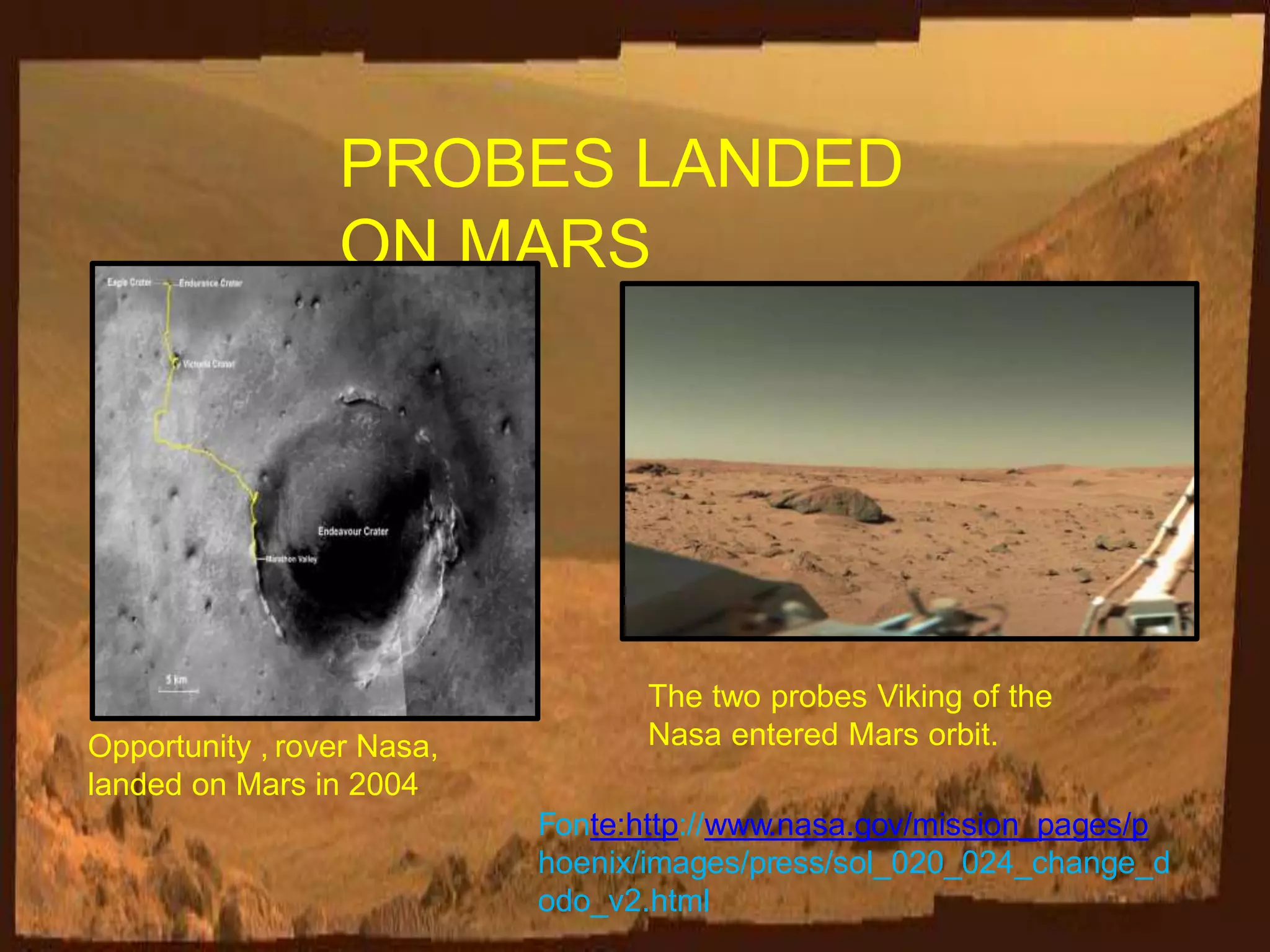 PROBES LANDED
ON MARS
Opportunity , rover Nasa,
landed on Mars in 2004
The two probes Viking of the
Nasa entered Mars orbit.
Fonte:http://www.nasa.gov/mission_pages/p
hoenix/images/press/sol_020_024_change_d
odo_v2.html
 