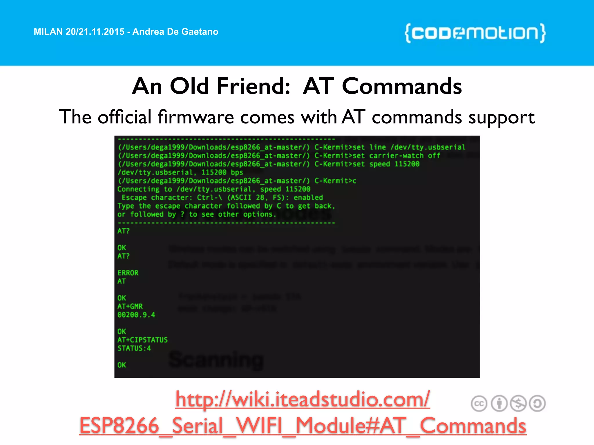 MILAN 20/21.11.2015 - Andrea De Gaetano
An Old Friend: AT Commands
The ofﬁcial ﬁrmware comes with AT commands support
http://wiki.iteadstudio.com/
ESP8266_Serial_WIFI_Module#AT_Commands
 