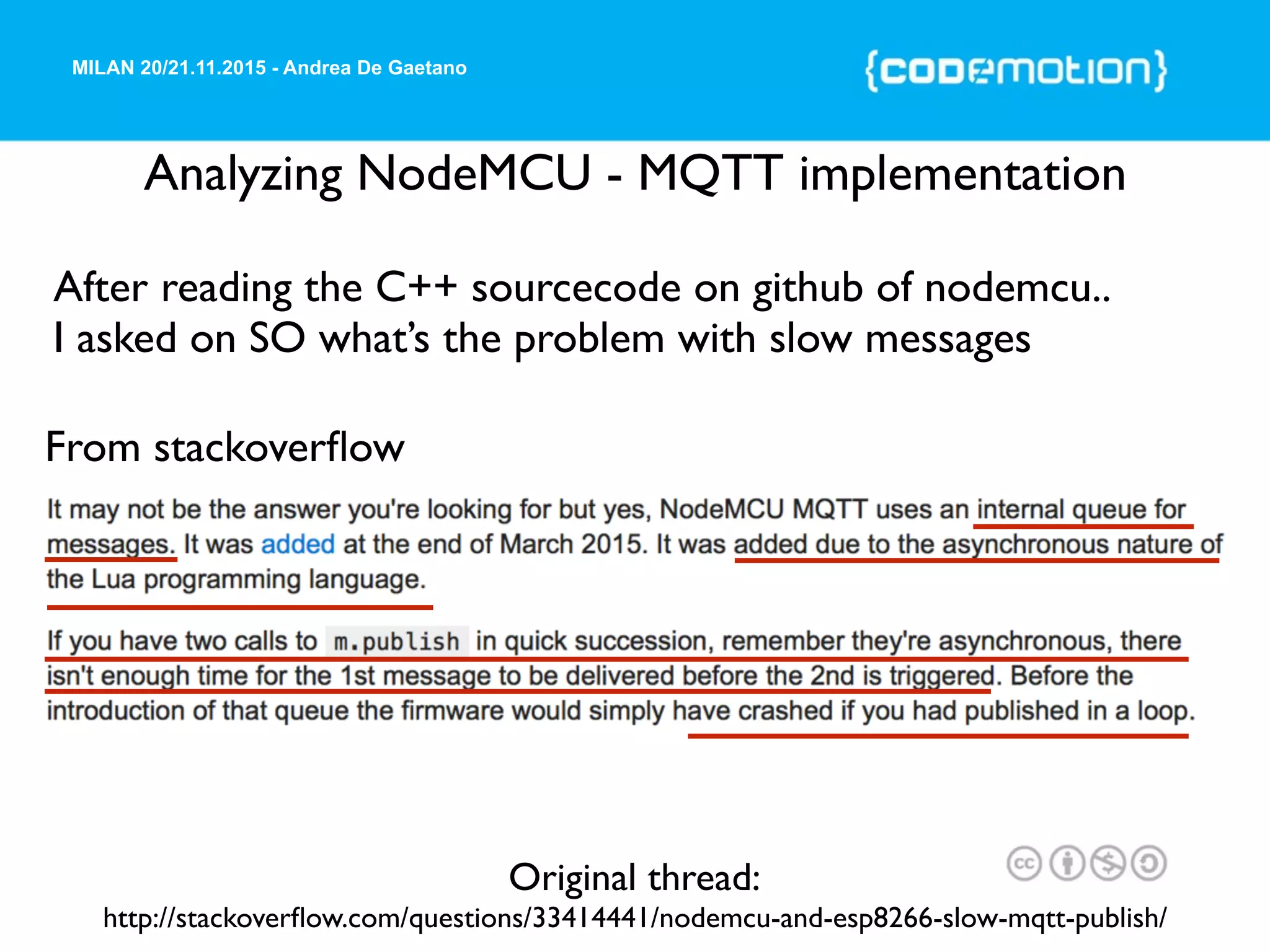 MILAN 20/21.11.2015 - Andrea De Gaetano
Analyzing NodeMCU - MQTT implementation
From stackoverﬂow
Original thread:
http://stackoverﬂow.com/questions/33414441/nodemcu-and-esp8266-slow-mqtt-publish/
After reading the C++ sourcecode on github of nodemcu..
I asked on SO what’s the problem with slow messages
 