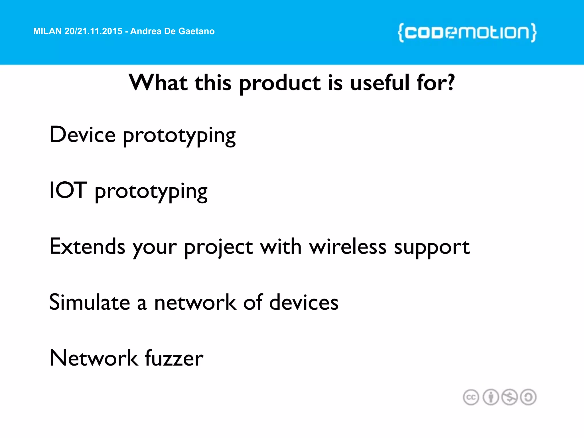 MILAN 20/21.11.2015 - Andrea De Gaetano
What this product is useful for?
Device prototyping
IOT prototyping
Extends your project with wireless support
Simulate a network of devices
Network fuzzer
 