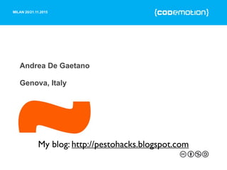 MILAN 20/21.11.2015
Andrea De Gaetano
Genova, Italy
My blog: http://pestohacks.blogspot.com
 