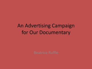 An Advertising Campaign
 for Our Documentary


      Beatrice Ruffle
 