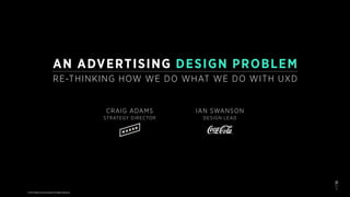 © 2016 Naked Communications All Rights Reserved
1
AN ADVERTISING DESIGN PROBLEM
RE-THINKING HOW WE DO WHAT WE DO WITH UXD
CRAIG ADAMS
STRATEGY DIRECTOR
IAN SWANSON
DESIGN LEAD
 