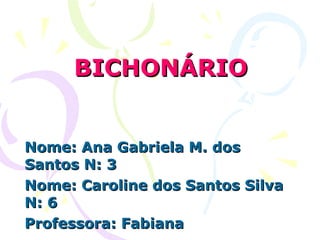 BICHONÁRIO Nome: Ana Gabriela M. dos Santos N: 3 Nome: Caroline dos Santos Silva N: 6 Professora: Fabiana 