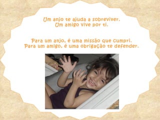 Um anjo te ajuda a sobreviver. Um amigo vive por ti. Para um anjo, é uma missão que cumpri. Para um amigo, é uma obrigação te defender. 