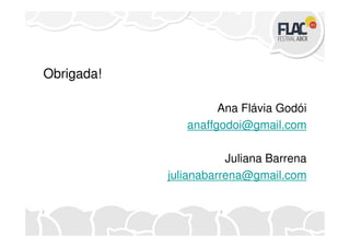 Obrigada!
Ana Flávia Godói
anaffgodoi@gmail.comanaffgodoi@gmail.com
Juliana Barrena
julianabarrena@gmail.com
 