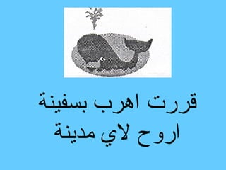 ‫قررت اهرب بسفينة‬
  ‫اروح لي مدينة‬
 