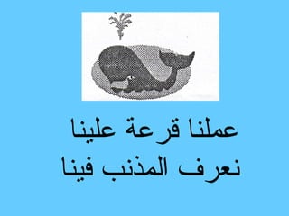 ‫عملنا قرعة علينا‬
‫نعرف المذنب فينا‬
 