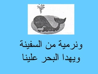 ‫ونرمية من السفينة‬
 ‫ويهدا البحر علينا‬
 