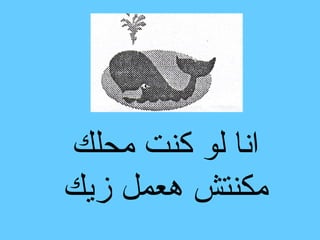 ‫انا لو كنت محلك‬
‫مكنتش هعمل زيك‬
 