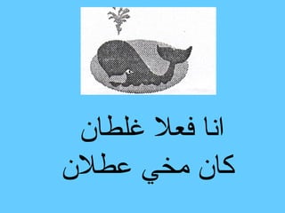 ‫انا فعل غلطان‬
‫كان مخي عطلن‬
 