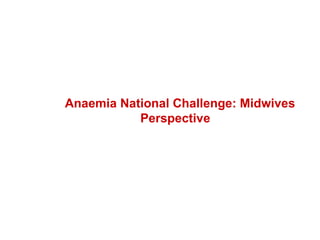 Anaemia National Challenge: Midwives Perspective  