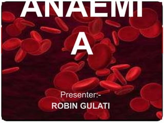 ANAEMI
  A
  Presenter:-
 ROBIN GULATI
 