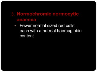 3. Normochromic normocytic
  anaemia
  Fewer normal sized red cells,
   each with a normal haemoglobin
   content
 