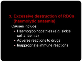 3. Excessive destruction of RBCs
  (haemolytic anaemia)
 Causes include:
   Haemoglobinopathies (e.g. sickle
    cell anaemia)
   Adverse reactions to drugs
   Inappropriate immune reactions
 