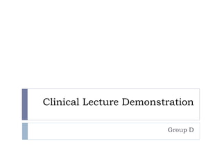 Clinical Lecture Demonstration
Group D
 