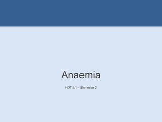 Anaemia
HDT 2:1 – Semester 2
 