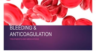 BLEEDING &
ANTICOAGULATION
TREATMENTS AND MEDICATIONS
 