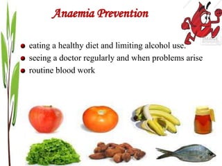 Anaemia Prevention
eating a healthy diet and limiting alcohol use.
seeing a doctor regularly and when problems arise
routine blood work
 