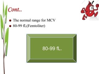 Cont..
The normal range for MCV
80-99 fL(Femtoliter)
80-99 fL.
 