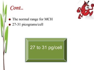 Cont..
The normal range for MCH
27-31 picograms/cell
27 to 31 pg/cell
 