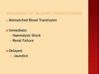  Mismatched Blood Transfusion
 Immediate:
- Haemolysis Shock
- Renal Failure
 Delayed:
- Jaundice
 