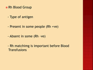  Rh Blood Group
- Type of antigen
- Present in some people (Rh +ve)
- Absent in some (Rh –ve)
- Rh matchimg is important before Blood
Transfusions
 