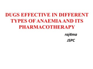 DUGS EFFECTIVE IN DIFFERENT
TYPES OF ANAEMIAAND ITS
PHARMACOTHERAPY
raj4ma
JSPC
 