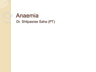 Anaemia
Dr. Shilpasree Saha (PT)
 