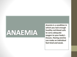Anemia is a condition in
which you lack enough
healthy red blood cells
to carry adequate
oxygen to your body's
tissues. Having anemia
can make an individual
feel tired and weak.
 