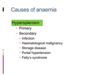 Causes of anaemia
Hypersplenism
 Primary
 Secondary
 Infection
 Haematological malignancy
 Storage disease
 Portal hypertension
 Felty’s syndrome
 