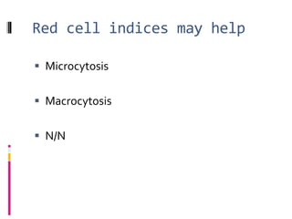 Red cell indices may help
 Microcytosis
 Macrocytosis
 N/N
 