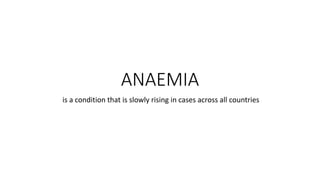 ANAEMIA
is a condition that is slowly rising in cases across all countries
 
