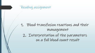 Reading assignment
1. Blood transfusion reactions and their
management
2. Interpretation of the parameters
on a full blood count result
 