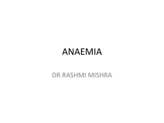 ANAEMIA
DR RASHMI MISHRA
 