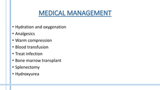 • Hydration and oxygenation
• Analgesics
• Warm compression
• Blood transfusion
• Treat infection
• Bone marrow transplant
• Splenectomy
• Hydroxyurea
 