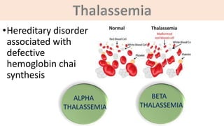 •Hereditary disorder
associated with
defective
hemoglobin chai
synthesis
ALPHA
THALASSEMIA
BETA
THALASSEMIA
 