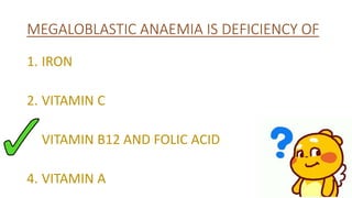 MEGALOBLASTIC ANAEMIA IS DEFICIENCY OF
1. IRON
2. VITAMIN C
3. VITAMIN B12 AND FOLIC ACID
4. VITAMIN A
 