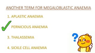 ANOTHER TERM FOR MEGALOBLASTIC ANAEMIA
1. APLASTIC ANAEMIA
2. PERNICIOUS ANAEMIA
3. THALASSEMIA
4. SICKLE CELL ANAEMIA
 