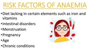 •Diet lacking in certain elements such as iron and
vitamins
•Intestinal disorders
•Menstruation
•Pregnancy
•Age
•Chronic conditions
 