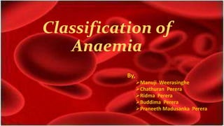 Classification of
Anaemia
By,
Manuji Weerasinghe
Chathuran Perera
Ridma Perera
Buddima Perera
Praneeth Madusanka Perera

 