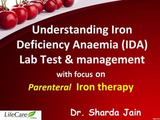 Understanding Iron
Deficiency Anaemia (IDA)
Lab Test & management
with focus on
Parenteral Iron therapy
Dr. Sharda Jain
 