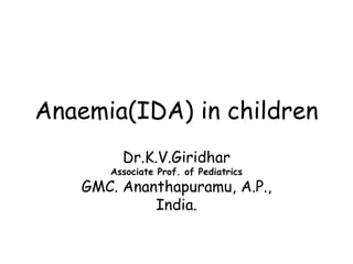 Anaemia(IDA) in children
Dr.K.V.Giridhar
Associate Prof. of Pediatrics
GMC. Ananthapuramu, A.P.,
India.
 