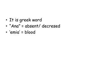 • It is greek word
• “Ana” = absent/ decresed
• „emia‟ = blood
 