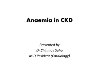 Anaemia in CKD
Presented by
Dr.Chinmoy Saha
M.D Resident (Cardiology)
 