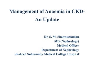 Management of Anaemia in CKD-
An Update
Dr. S. M. Shamsuzzaman
MD (Nephrology)
Medical Officer
Department of Nephrology
Shaheed Suhrawady Medical College Hospital
 
