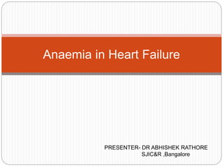 Anaemia in Heart Failure
PRESENTER- DR ABHISHEK RATHORE
SJIC&R ,Bangalore
 