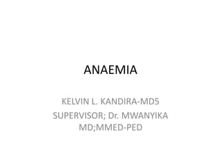 ANAEMIA
KELVIN L. KANDIRA-MD5
SUPERVISOR; Dr. MWANYIKA
MD;MMED-PED
 