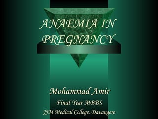 ANAEMIA IN
PREGNANCY
Mohammad AmirMohammad Amir
Final Year MBBSFinal Year MBBS
JJM Medical College. DavangereJJM Medical College. Davangere
 